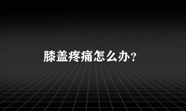 膝盖疼痛怎么办？