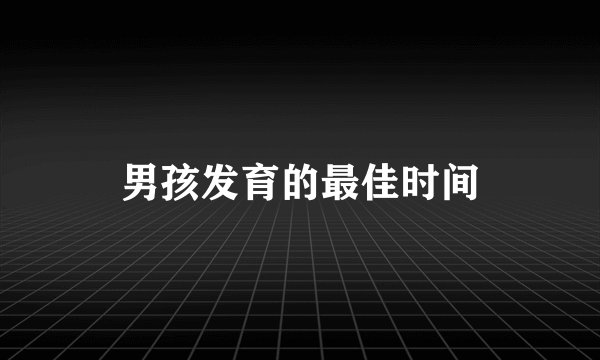 男孩发育的最佳时间