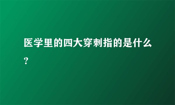 医学里的四大穿刺指的是什么？