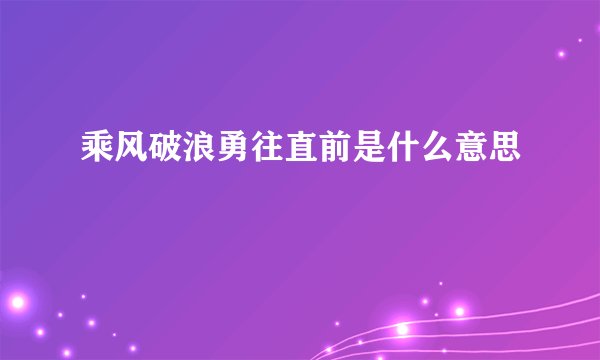 乘风破浪勇往直前是什么意思