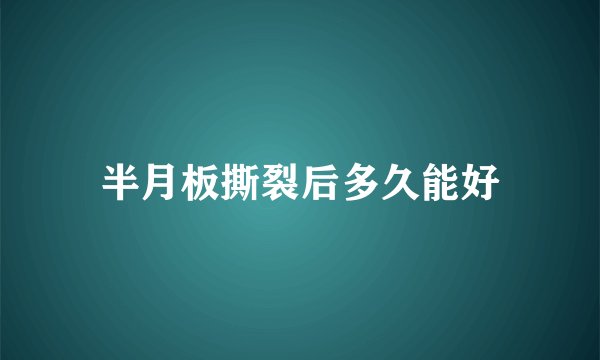 半月板撕裂后多久能好