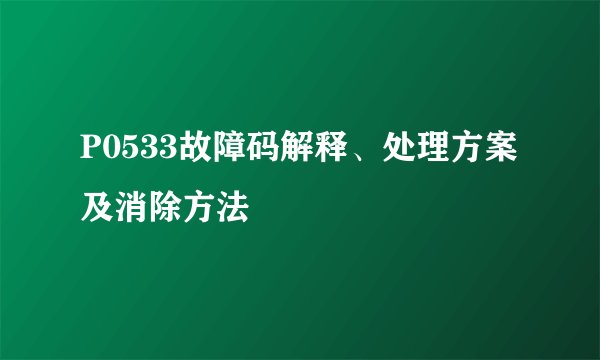 P0533故障码解释、处理方案及消除方法