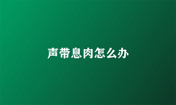 声带息肉怎么办