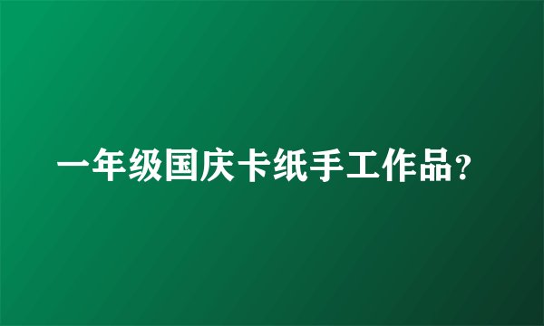 一年级国庆卡纸手工作品？