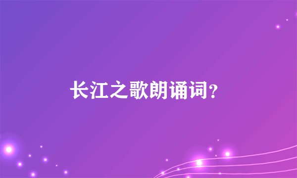 长江之歌朗诵词？