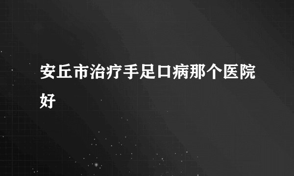 安丘市治疗手足口病那个医院好