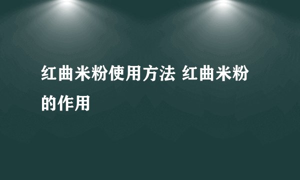 红曲米粉使用方法 红曲米粉的作用