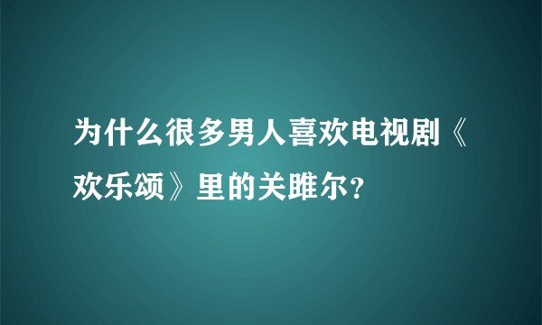 为什么很多男人喜欢电视剧《欢乐颂》里的关雎尔?