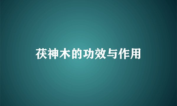 茯神木的功效与作用