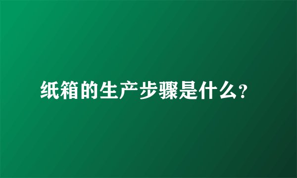 纸箱的生产步骤是什么？