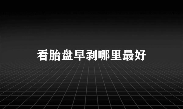 看胎盘早剥哪里最好