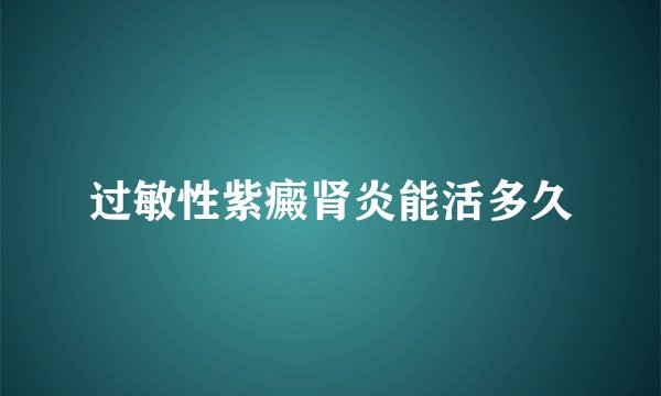 过敏性紫癜肾炎能活多久