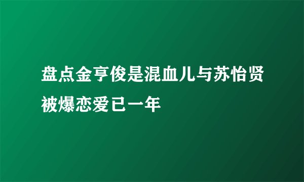盘点金亨俊是混血儿与苏怡贤被爆恋爱已一年