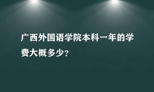 广西外国语学院本科一年的学费大概多少？