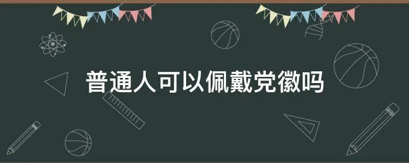 普通人可以佩戴党徽吗