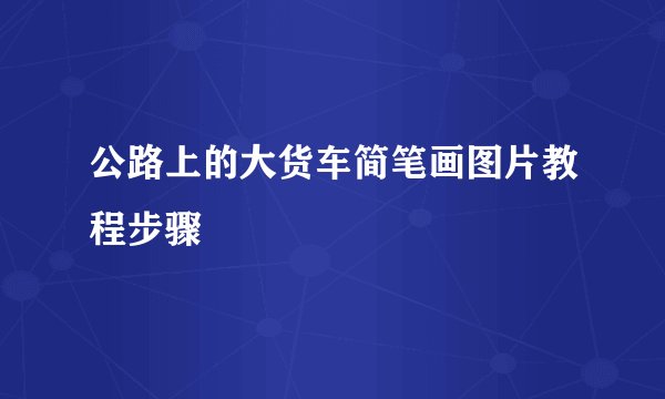 公路上的大货车简笔画图片教程步骤