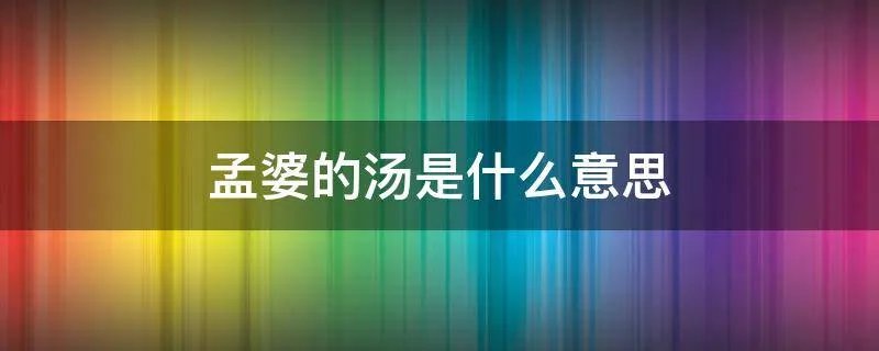 孟婆的汤是什么意思