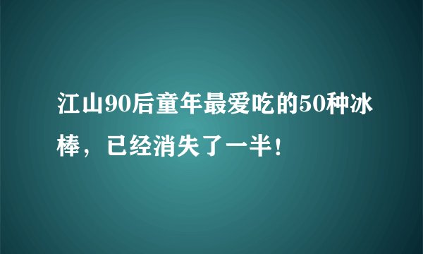 江山90后童年最爱吃的50种冰棒，已经消失了一半！