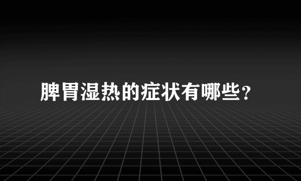 脾胃湿热的症状有哪些？