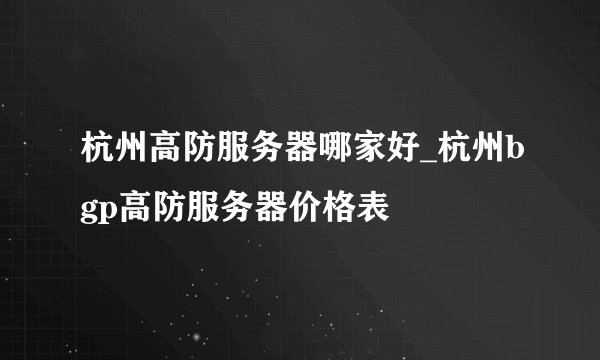 杭州高防服务器哪家好_杭州bgp高防服务器价格表