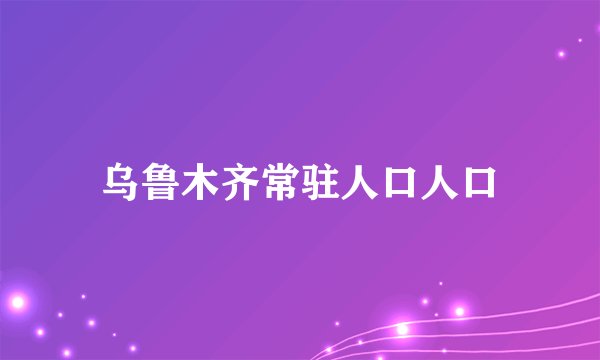 乌鲁木齐常驻人口人口