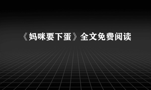 《妈咪要下蛋》全文免费阅读