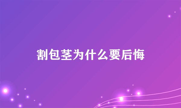 割包茎为什么要后悔