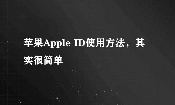 苹果Apple ID使用方法，其实很简单