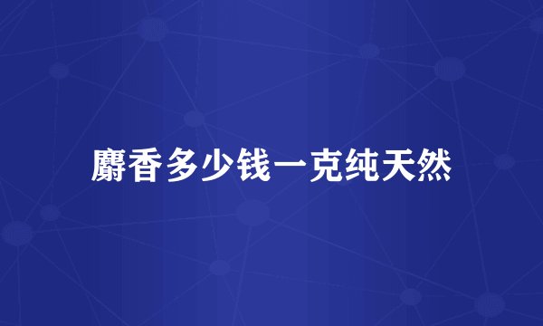 麝香多少钱一克纯天然