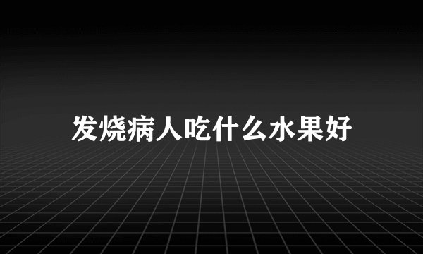 发烧病人吃什么水果好