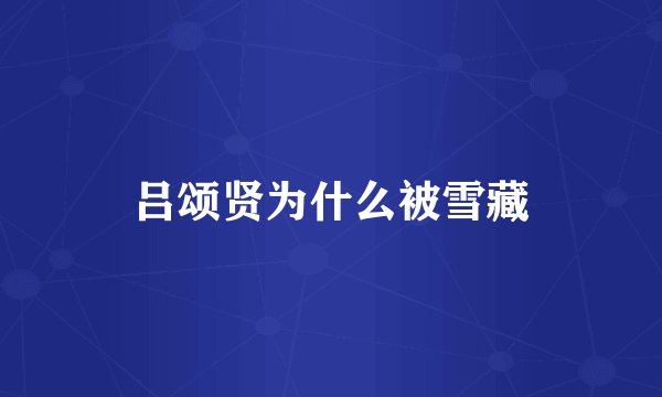 吕颂贤为什么被雪藏
