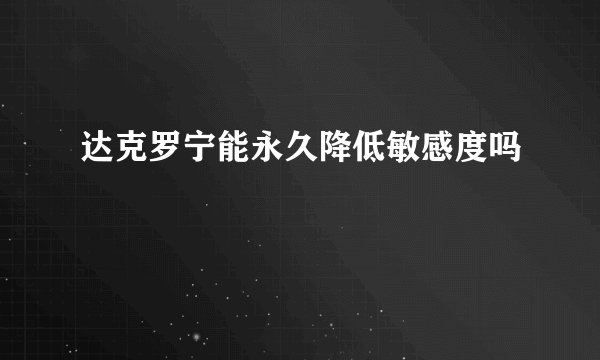 达克罗宁能永久降低敏感度吗