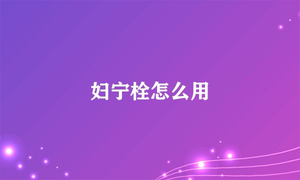 妇宁栓怎么用