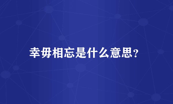 幸毋相忘是什么意思？