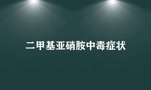 二甲基亚硝胺中毒症状
