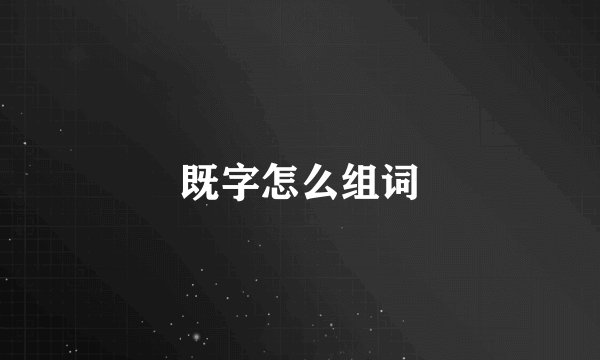 既字怎么组词