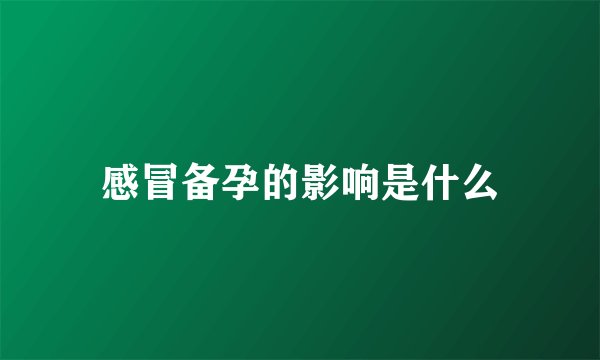 感冒备孕的影响是什么