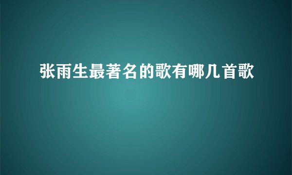 张雨生最著名的歌有哪几首歌