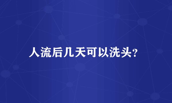 人流后几天可以洗头？