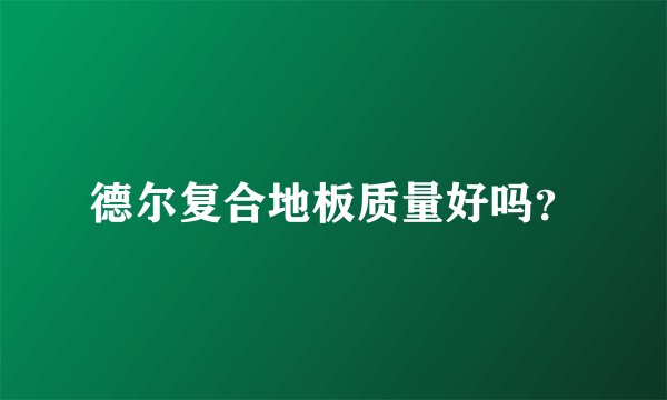 德尔复合地板质量好吗？
