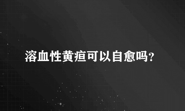 溶血性黄疸可以自愈吗？