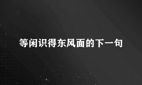 等闲识得东风面的下一句