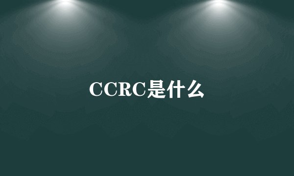 CCRC是什么