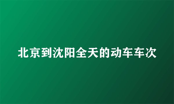 北京到沈阳全天的动车车次