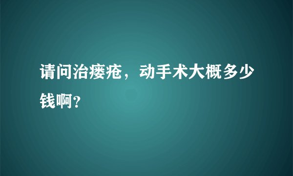 请问治瘘疮，动手术大概多少钱啊？