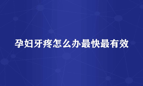 孕妇牙疼怎么办最快最有效