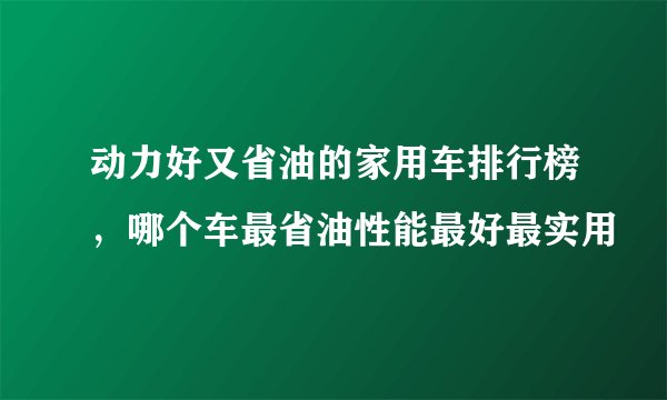 动力好又省油的家用车排行榜，哪个车最省油性能最好最实用