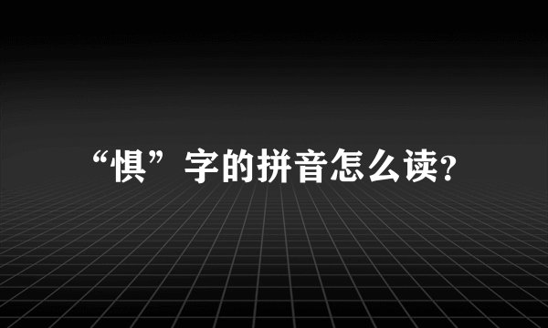 “惧”字的拼音怎么读？