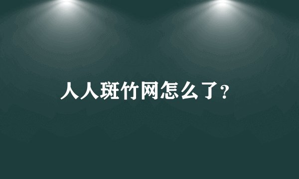 人人斑竹网怎么了？