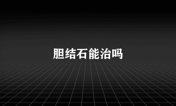 胆结石能治吗
